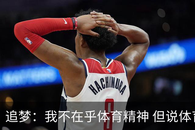 追梦：我不在乎体育精神 但说体育精神没用的人就别说我该禁赛